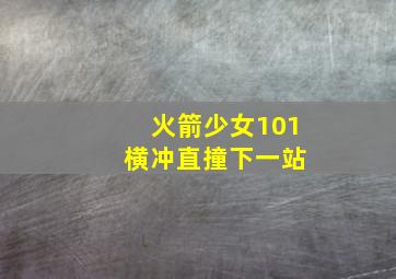 火箭少女101 横冲直撞下一站